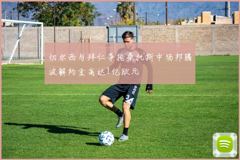 切尔西与拜仁争抢桑托斯中场邦腾波解约金高达1亿欧元